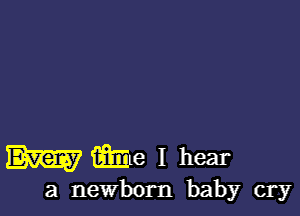 m we I hear

a newborn baby cry