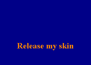 Release my skin