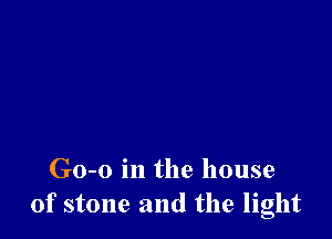 Go-o in the house
of stone and the light
