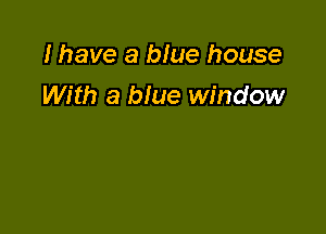 I have a blue house

With a blue window