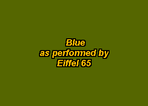 Blue

as perfonned by
Eiffel 65