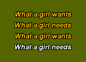 What a girl wants
What a girl needs
What a girl wants

What a girl needs