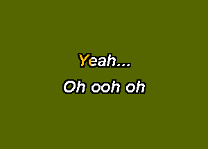 Yeah...
Oh ooh oh