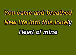 You came and breathed

New life into this Ionefy

Heart of mine