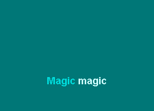 Then come with me tonight

And I'll show you

Magic magic