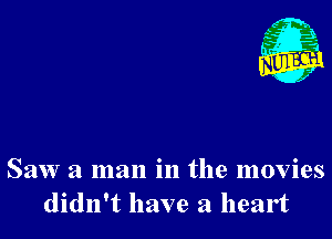 g 3.
st?
. ,2

Saw a man in the movies
didn't have a heart
