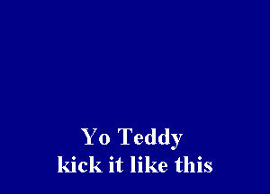 Y 0 Teddy
kick it like this