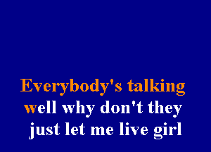 Everybody's talking
well why don't they
just let me live girl