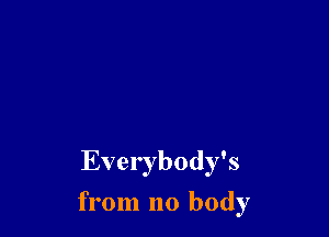 Everybody's

from no body