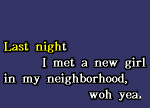 Last night

I met a new girl
in my neighborhood,
woh yea.