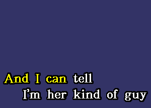 And I can tell
Fm her kind of guy