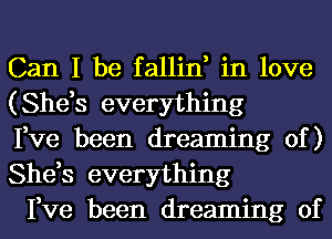 Can I be fallin, in love
(She,s everything

Fve been dreaming of )
She,s everything

Fve been dreaming of