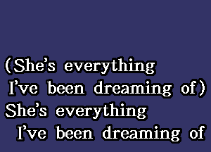 (She,s everything

Fve been dreaming of )
She,s everything

Fve been dreaming of
