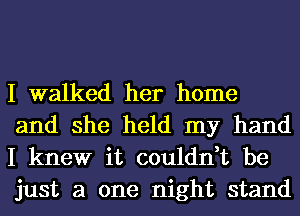 I walked her home
and she held my hand
I knew it couldn,t be
just a one night stand