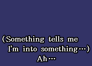 (Something tells me
Fm into something---)

Ah-