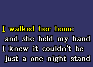 I walked her home
and she held my hand
I knew it couldn,t be
just a one night stand