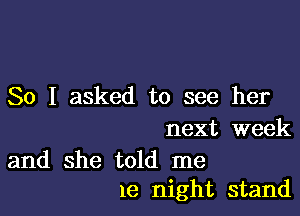 So I asked to see her

next week

and she told me
1e night stand