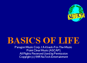 BASICS OF LIFE

Paragon Music Corp. E A-Knack-FOI-The-Music
Point Clea! Music (ASCAP)
All Rights Reserved Used by Permission
Copyright(cl1995 NuTech Entertainment