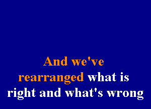 And we've
rearranged what is
right and what's wrong