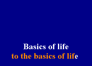 Basics of life
to the basics of life