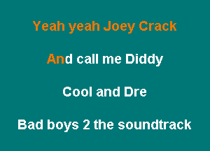 Yeah yeah Joey Crack

And call me Diddy
Cool and Dre

Bad boys 2 the soundtrack