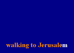 walking to Jerusalem