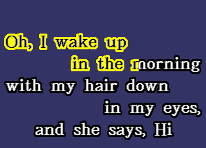 mum.
fiBiEEiinoming

with my hair down

in my eyes,
and she says, Hi