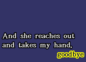 And she reaches out
and takes my hand,