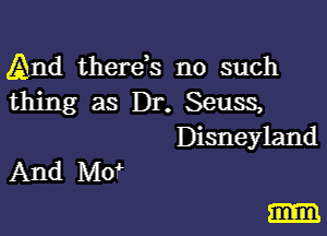And therds no such
thing as Dr. Seuss,

Disneyland

And Mot