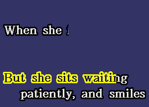 When she J

ummmg

patiently, and smiles
