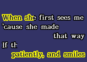 mwe first sees me

,cause she made

that way
If tr

patien'tily, mm
