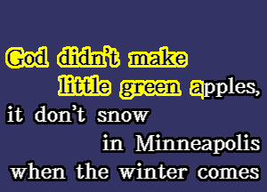 mm
anples,

it don,t snowr
in Minneapolis
When the Winter comes