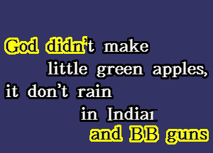 wt make

little green apples,

it don't rain
in Indian
gems