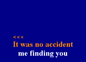 ( ( (
It was no accident

me fmdmg you