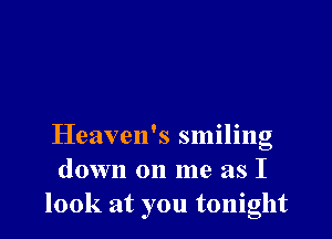 Heaven's smiling
down on me as I
look at you tonight