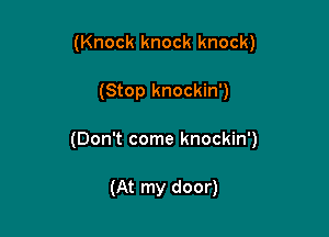 (Knock knock knock)

(Stop knockin')

(Don't come knockin')

(At my door)