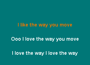 I like the way you move

000 I love the way you move

I love the way I love the way