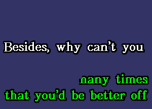 Besides, why cani you

nany times
that you,d be better off