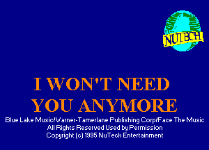 m,
K' Jab

I W ON 'T NEED
Y 0U AN Y NIORE

Blue Lake MusicNarnw-Tamerlane Publishing CorpfFace The Music
All Rights Reserved Used by Permission
Copyright(cl1995 NuTech Entertainment