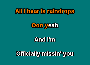 All I hear is raindrops
000 yeah

And I'm

Officially missin' you