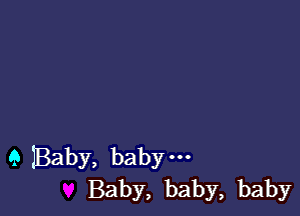 9 Baby, baby.
Baby, baby, baby