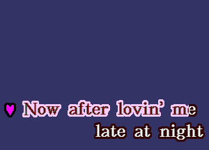 mmmge

late at night