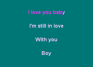 I love you baby

I'm still in love

With you

Boy