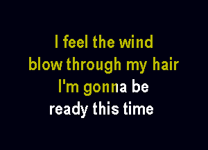 Heal the wind
blowthrough my hair

I'm gonna be
ready this time