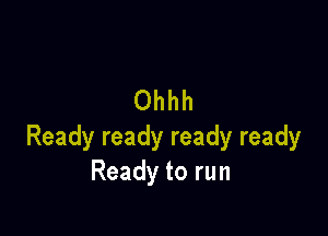 Ohhh

Readyreadyreadyready
Readytorun