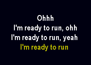 Ohhh
I'm ready to run, ohh

I'm ready to run, yeah
I'm ready to run