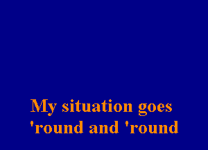 My situation goes
'round and 'round