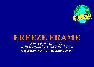 FREEZE FRANIE

Center City Music (ASCAPI
All Rights Reserved Used by Permussmn
Copyright Q 1335 NuTech Entertainment