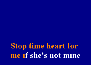 Stop time heart for
me if she's not mine