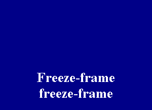 F reeze-frame
freeze-frame